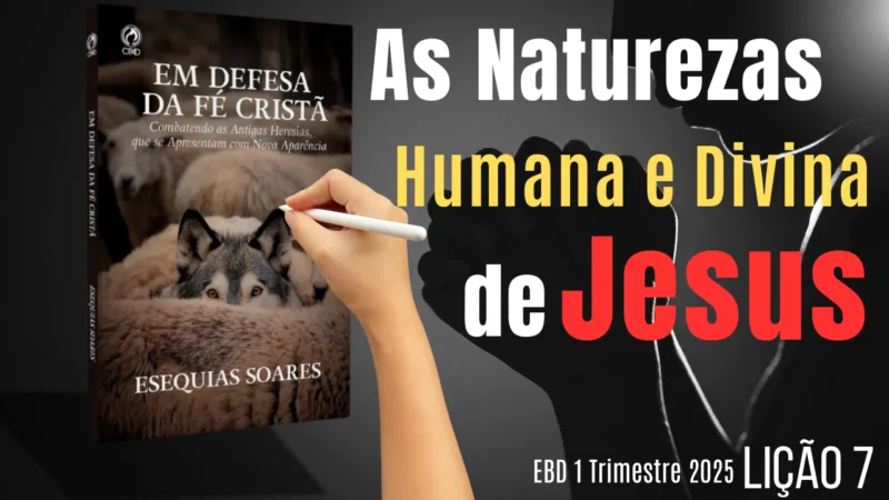 Lição 7: As Naturezas Humana e Divina de Jesus – 1 Trimestre 2025