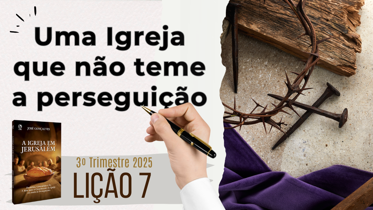 Lição 07: Uma Igreja que não teme a perseguição – 3º Trimestre 2025 ...